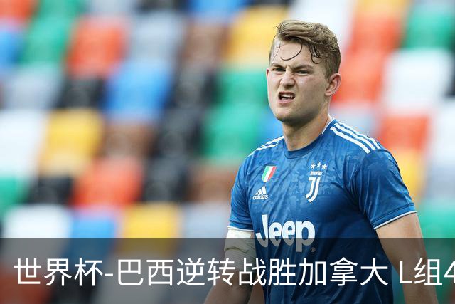 世界杯-巴西逆转战胜加拿大 L组4队同为3胜1负