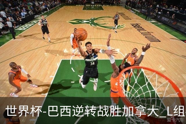世界杯-巴西逆转战胜加拿大 L组4队同为3胜1负