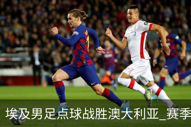 埃及男足点球战胜澳大利亚 赛季最大黑马王者之姿初现