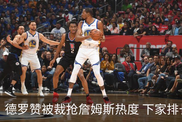 德罗赞被裁抢詹姆斯热度 下家排长队首选猛龙马刺？