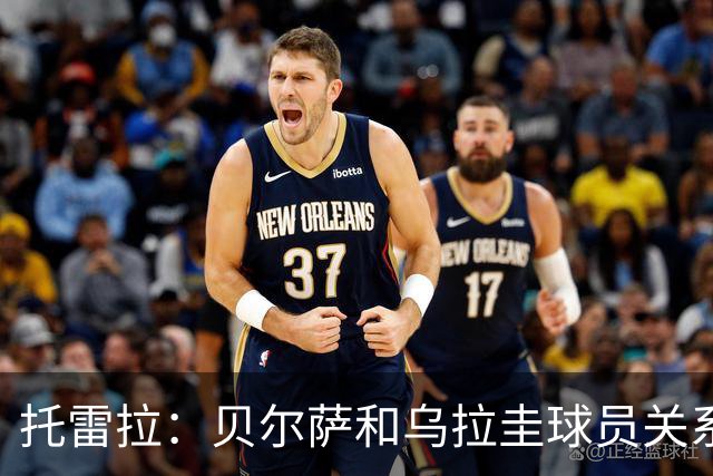 托雷拉：贝尔萨和乌拉圭球员关系不好 不明白为什么不带南德斯
