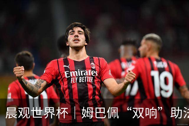 晨观世界杯｜姆巴佩“双响”助法国取胜 梅西将登场