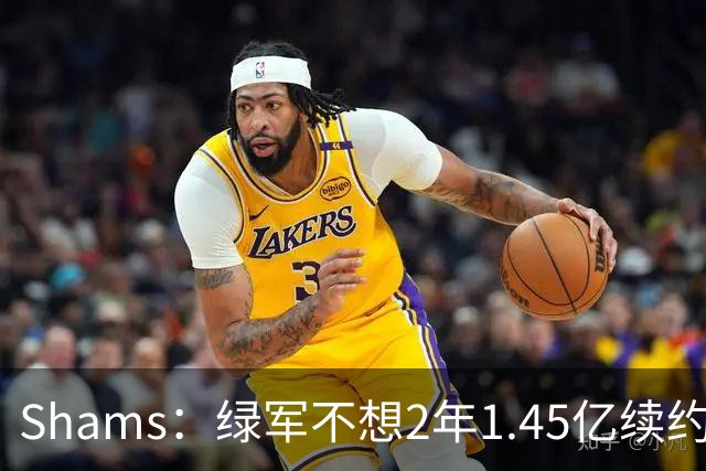 Shams：绿军不想2年1.45亿续约布朗 76人坚持到最后完成交易